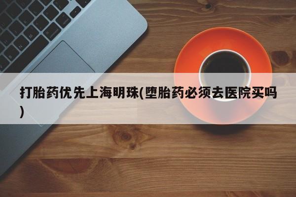 打胎药联系微信打胎药优先上海明珠(堕胎药必须去医院买吗)