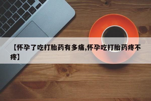 打胎药联系微信【怀孕了吃打胎药有多痛,怀孕吃打胎药疼不疼】