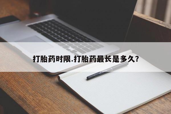 打胎药联系微信打胎药时限.打胎药最长是多久？