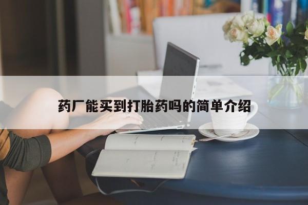 打胎药联系微信药厂能买到打胎药吗的简单介绍