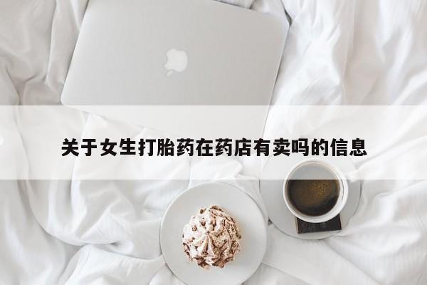 打胎药联系微信关于女生打胎药在药店有卖吗的信息