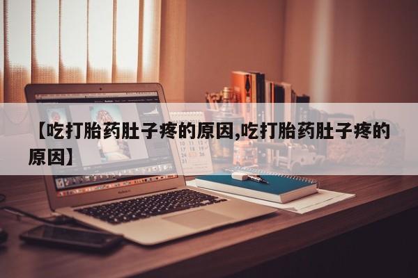 打胎药联系微信【吃打胎药肚子疼的原因,吃打胎药肚子疼的原因】