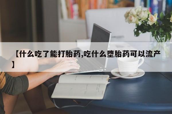 打胎药联系微信【什么吃了能打胎药,吃什么堕胎药可以流产】